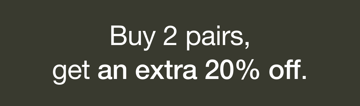 BUY 2 PAIRS GET EXTRA 20% OFF