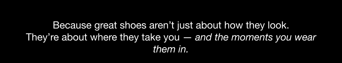 Because great shoes aren't just about how they look.
