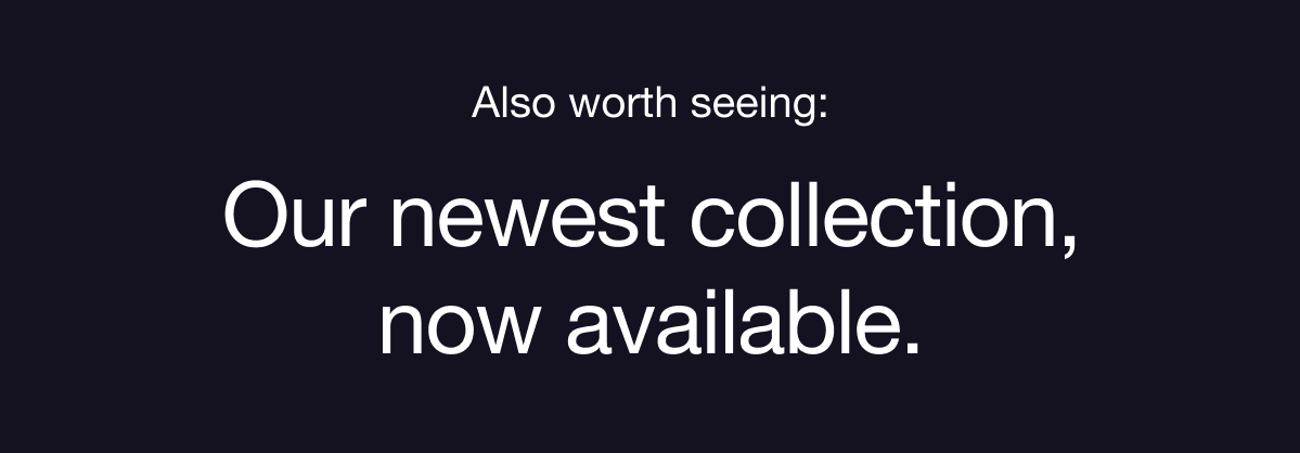 Our newest collection now available