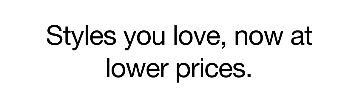 styles you love, now at lower prices