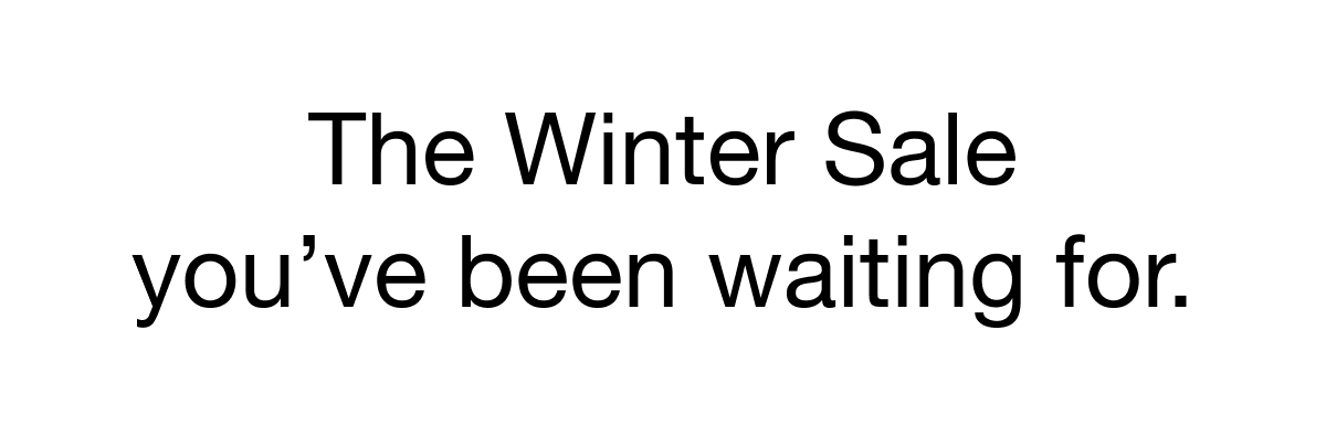 THE WINTER SALE YOU'VE BEEN WAITING FOR