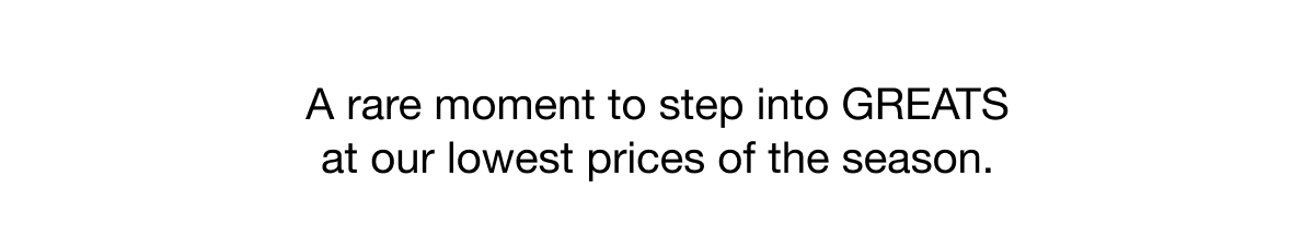 A RARE MOMENT TO STEP INTO GREATS AT OUR LOWEST PRICES OF SEASOM