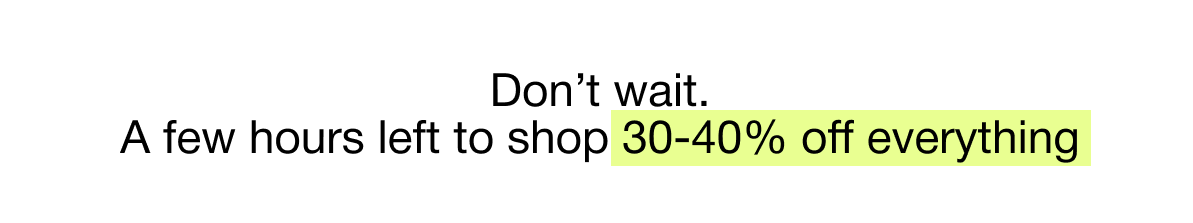 Don't wait. A few hours left to shop 30-40% off everything