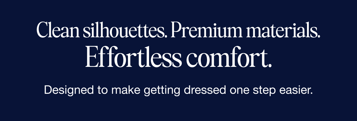 Clean silhouettes, premium materials and effortless comfort.