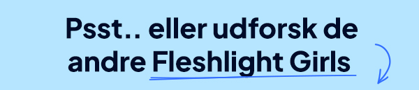 Psst..eller udforsk de andre Fleshlight Girls