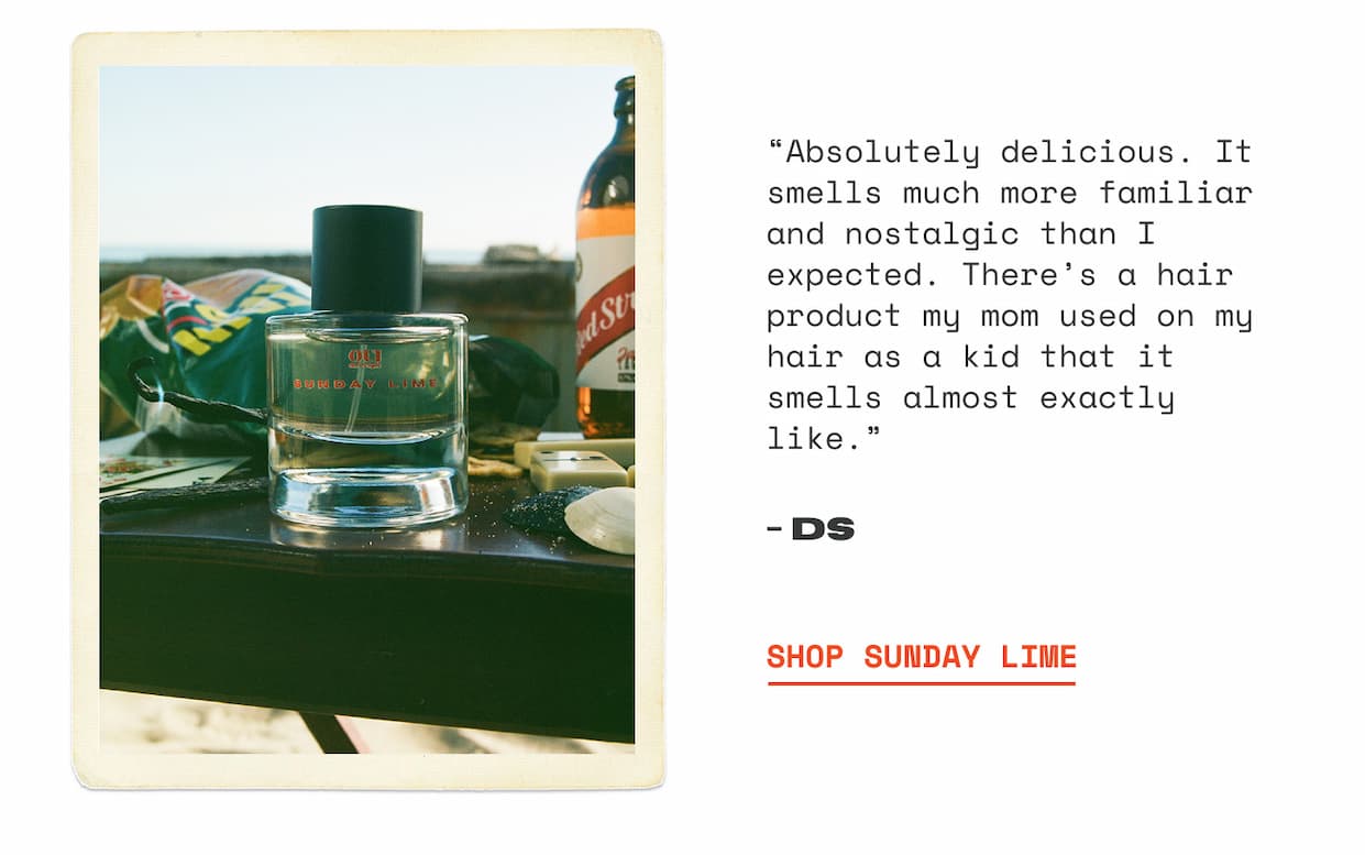 “Absolutely delicious. It smells much more familiar and nostalgic than I expected. There’s a hair product my mom used on my hair as a kid that it smells almost exactly like.” - DS