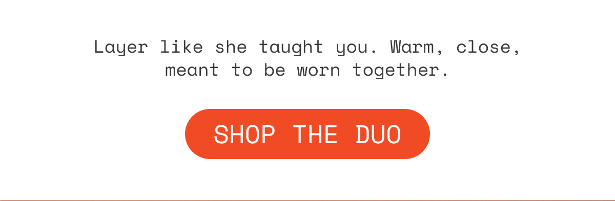 Layer like she taught you. Warm, close, meant to be worn together. | Shop the Duo