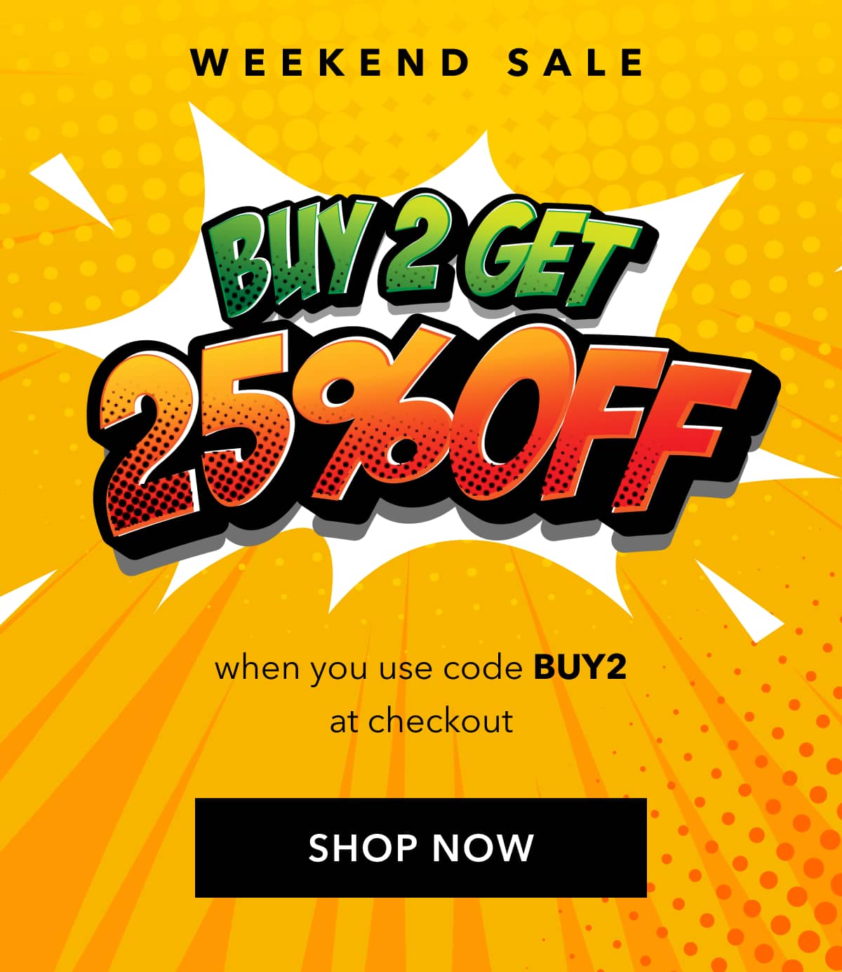 Weekend Promotion  Use code BUY2 at checkout