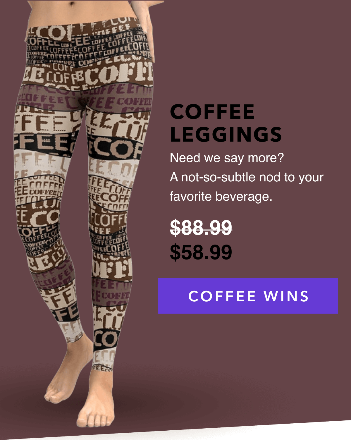 COFFEE LEGGINGS   Need we say more? A not-so-subtle nod to your favorite beverage.