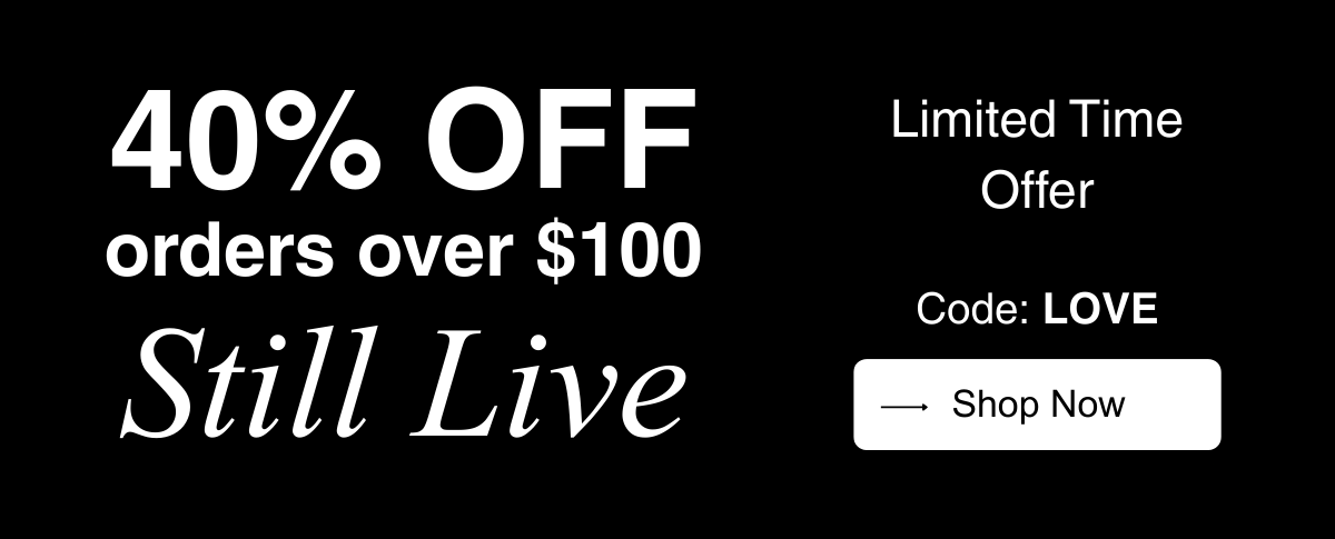 40% Off ove $100 - Use code: LOVE