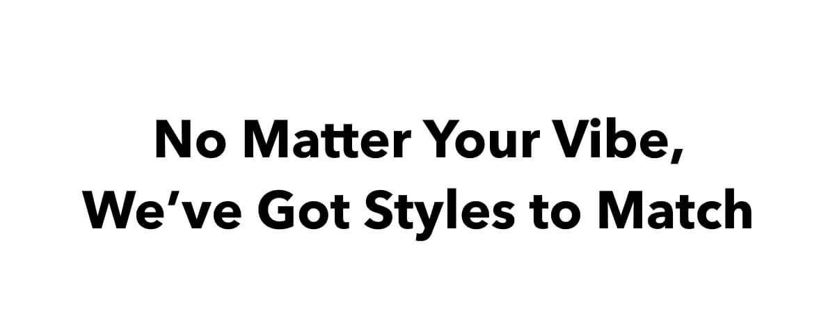 We've Got Styles to Match Your Vibe