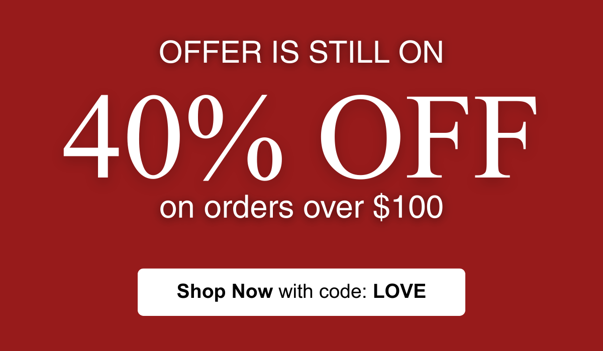 40% Off ove $100 - Use code: LOVE