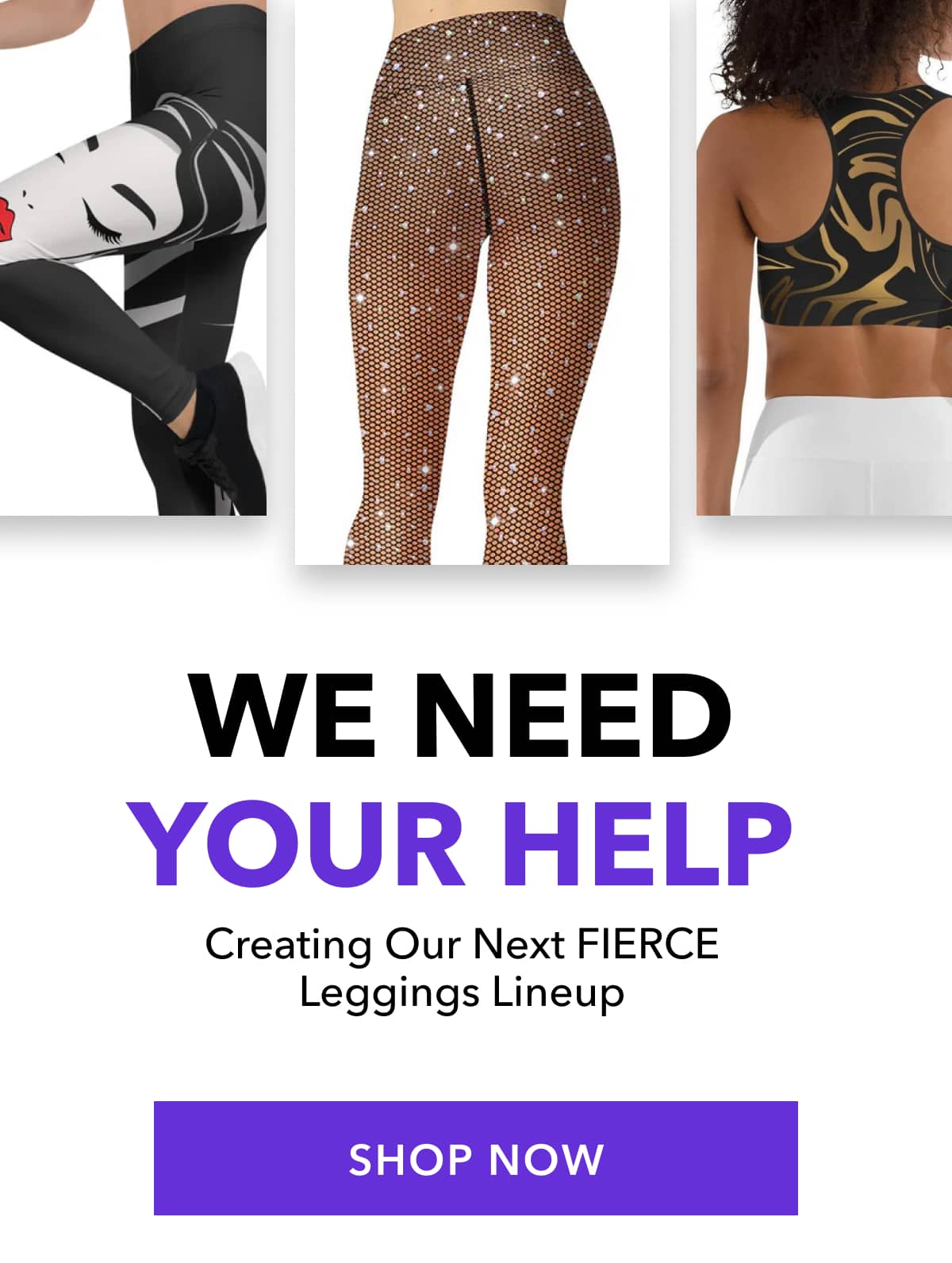 We Need Your Help Creating Our Next FIERCE Leggings Lineup SHOP THE COLLECTION