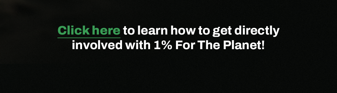 Click here to learn how to get directly involved with 1% For The Planet!