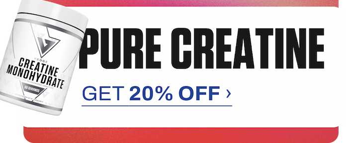 GET 20% OFF PURE CREATINE ›