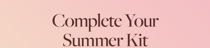 Complete Your Summer Kit
