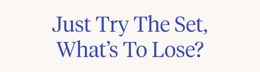 Just try the set, what's to lose?