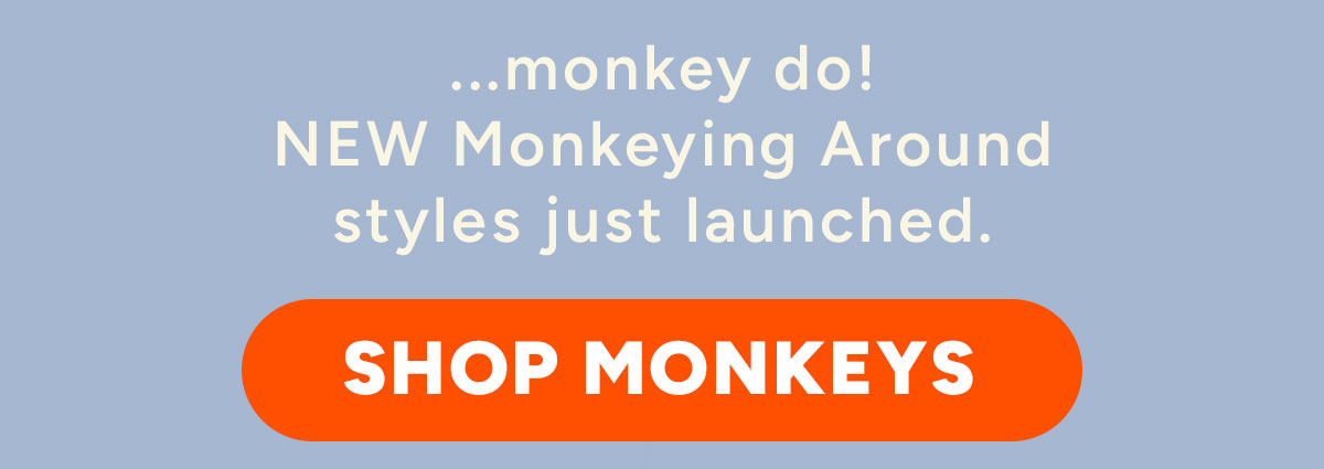 ...monkey do! NEW Monkeying Around styles just launched.