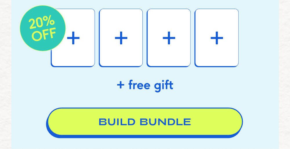 20% off + free gift BUILD YOUR BUNDLE
