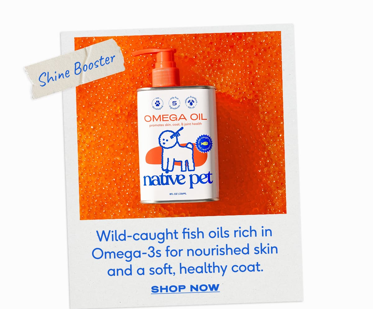 Shine Booster Wild-caught fish oils rich in Omega-3s for nourished skin and a soft, healthy coat.