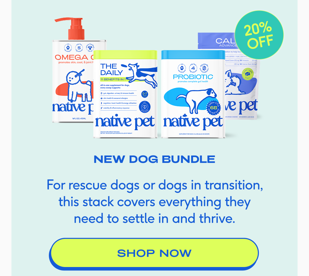 20% off new dog bundle For rescue dogs or dogs in transition, this stack covers everything they need to settle in and thrive. shop now