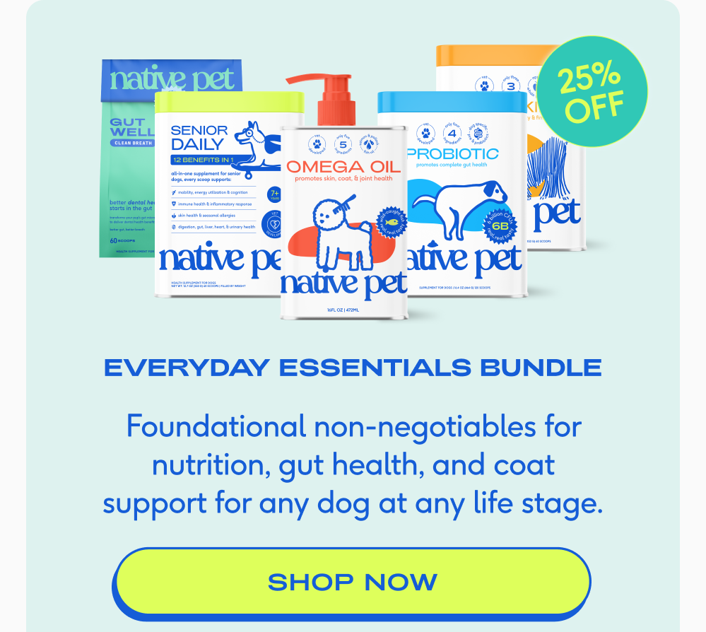 25% off Everyday Essentials bundle Foundational non-negotiables for nutrition, gut health, and coat support for any dog at any life stage. shop now