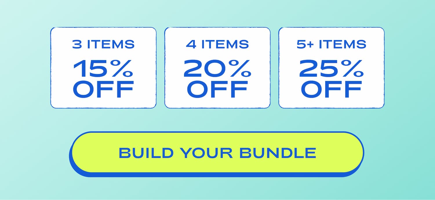 3 items 15% off 4 items 20% off 5+ items 25% off build your bundle