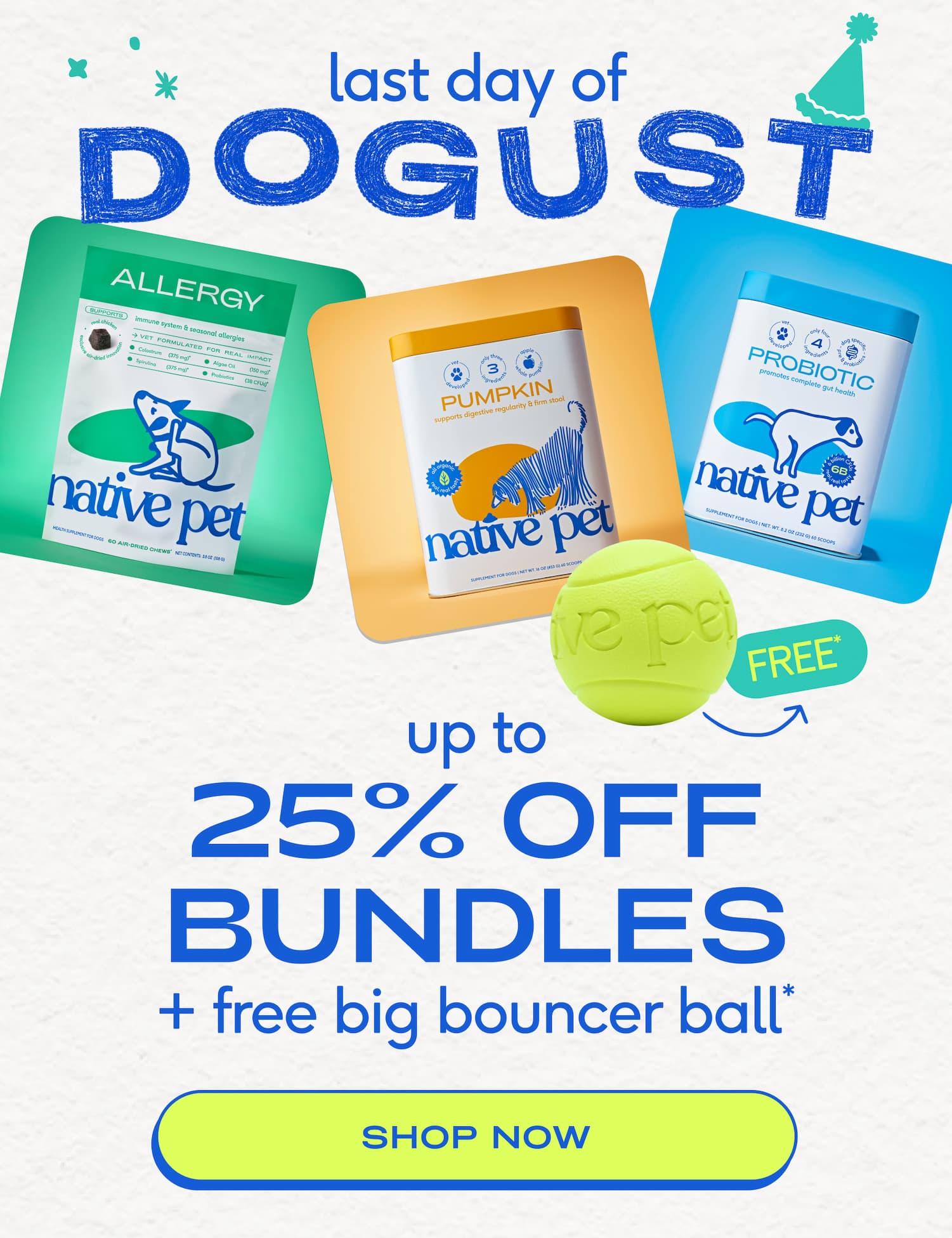 last day of 25% off up to + free big bouncer ball* bundles shop now