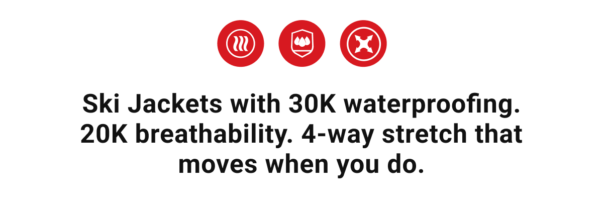Ski Jackets with 30K waterproofing. 20K breathability. 4-way stretch that moves when you do.