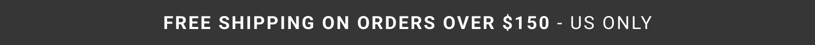 FREE SHIPPING OVER $150 - US ONLY