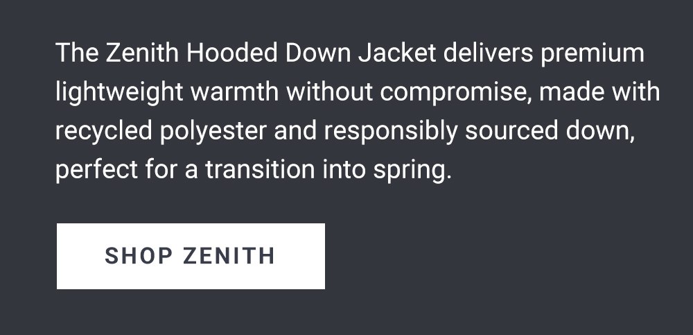 The Zenith Hooded Down Jacket delivers premium lightweight warmth without compromise, made with recycled polyester and responsibly sourced down, perfect for a transition into spring. Shop Zenith.