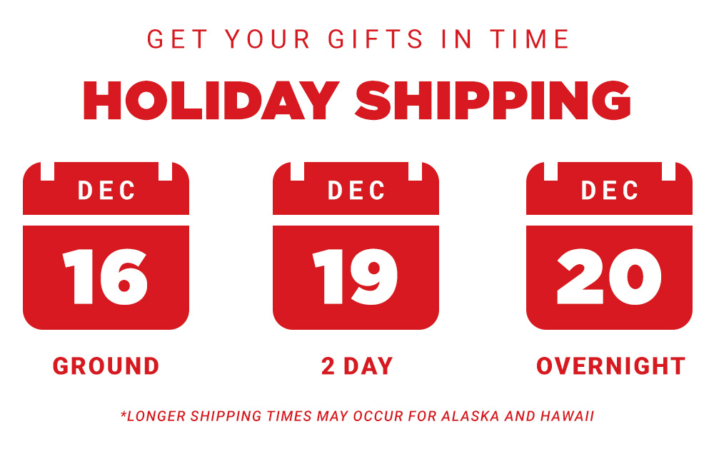 Get Your Gifts in Time. Holiday Shipping. December 16 Ground, December 19 2-Day, December 20 Overnight.