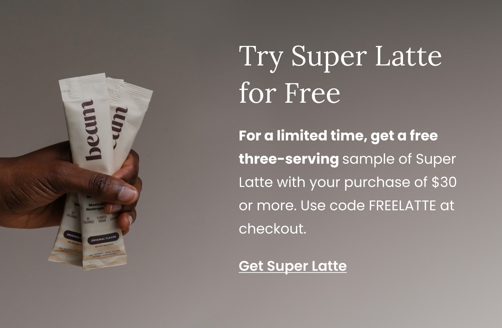 For a limited time, get a free three-serving sample of Super Latte with your purchase of $30 or more. Use code FREELATTE at checkout. Get Super Latte