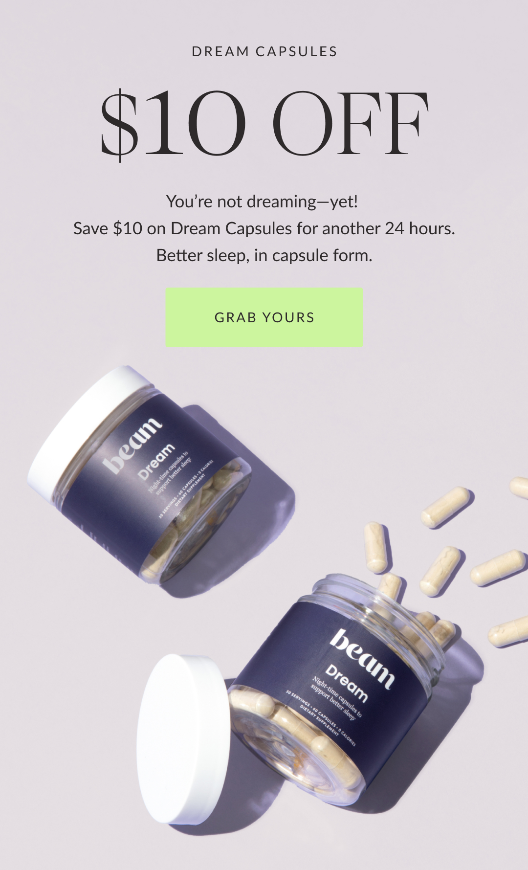 You’re not dreaming—yet!  Save $10 on Dream Capsules for another 24 hours. Better sleep, in capsule form.