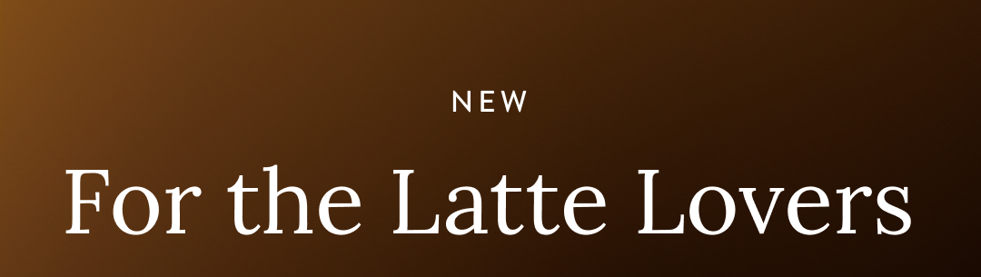 NEW - For the Latte Lovers