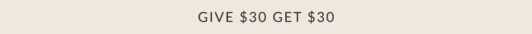 GIVE $30 GET $30
