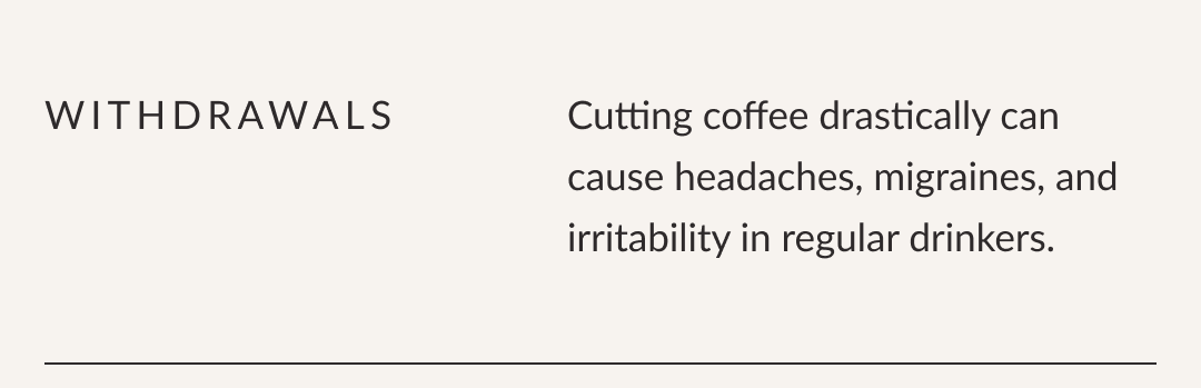 Withdrawals - Cutting coffee drastically can cause headaches, migraines, and irritability in regular drinkers.