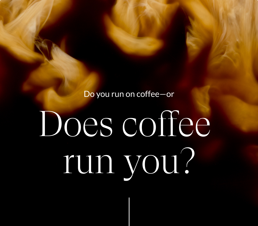 Do you run on coffee—or Does coffee  run you?