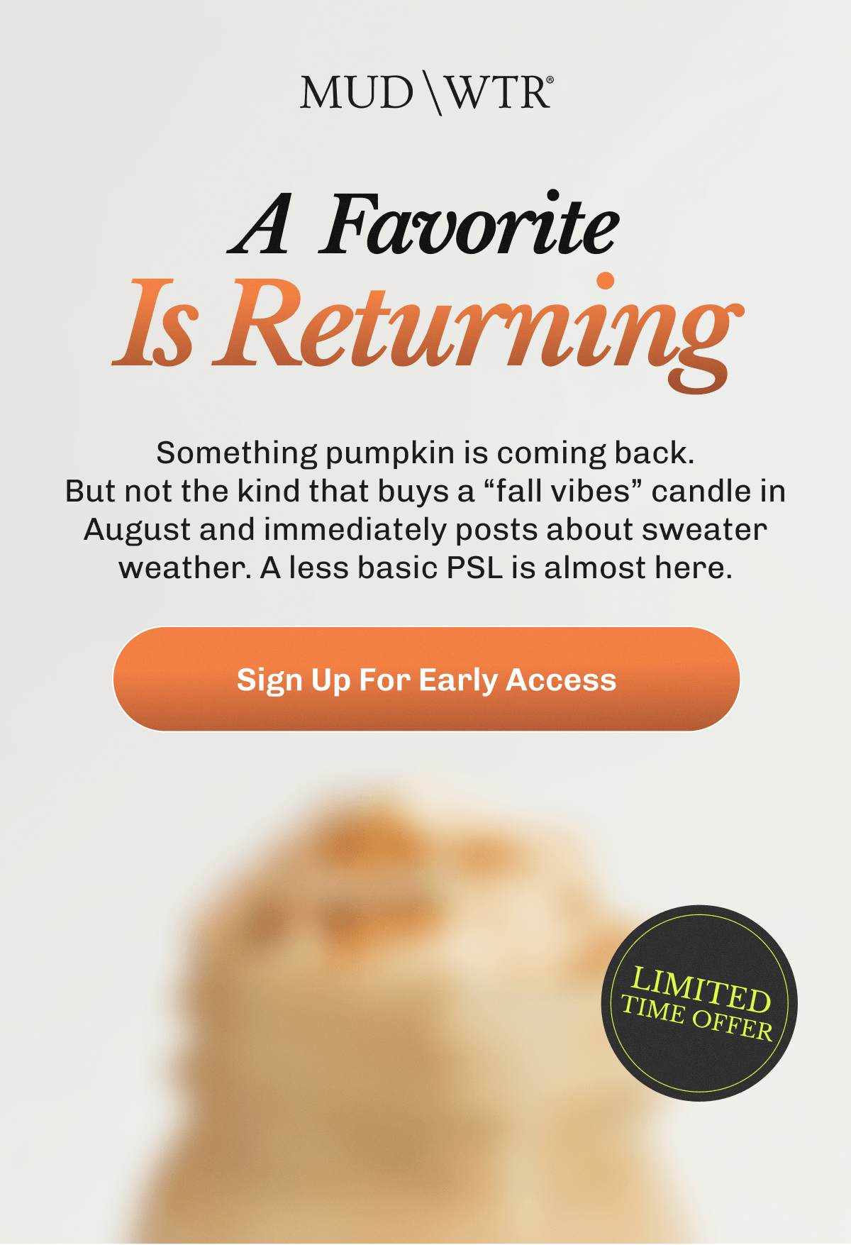 A Favorite Is Returning | Something pumpkin is coming back. But not the kind that buys a “fall vibes” candle in August and immediately posts about sweater weather. A less basic PSL is almost here. | Sign Up For Early Access