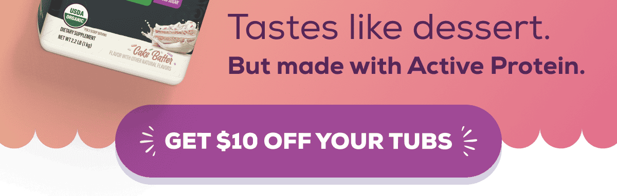 Tastes like dessert. But made with Active Protein.   GET $10 OFF YOUR TUBS