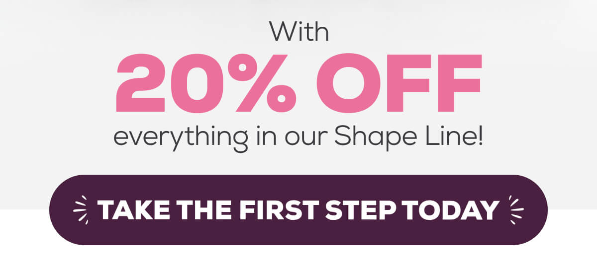 With 20% OFF everything in our Shape Line!