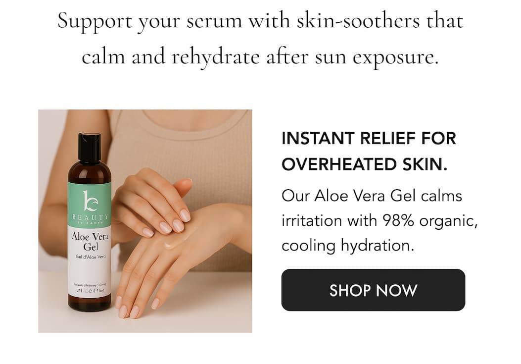 Pair your serum with essentials that restore balance and hydration after sun exposure. Instant relief for overheated skin. Our Aloe Vera Gel calms irritation and hydrates deeply with 98% organic, skin-soothing aloe.