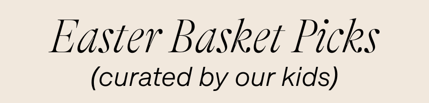 Easter Basket Picks (curated by our kids)