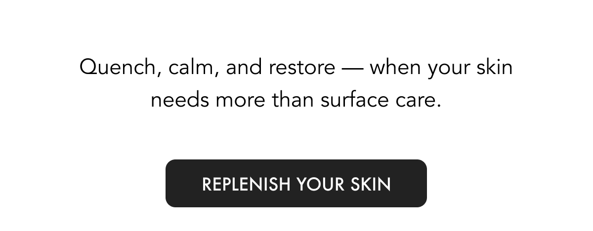 Designed to quench, calm, and rebuild — when your skin needs more than surface-level care.