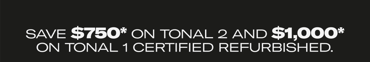 Save $750* On Tonal 2 And $1,000* On Tonal 1 Certified Refurbished Save $750* On Tonal 2 And $1,000* On Tonal 1 Certified Refurbished