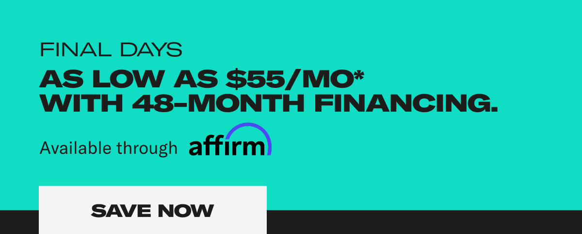 Final Days. As low as $55/Mo* with 48-month financing. Available through affirm. Save Now