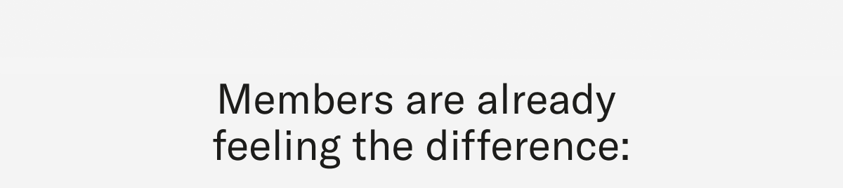 Members are already feling the difference: