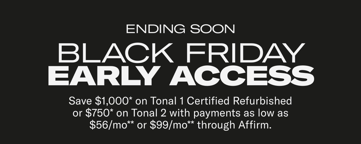 Save $1,000* on Tonal 1 Certified Refurbished or $750* on Tonal 2 with payments as low as $56/mo** or $99/mo** through Affirm.