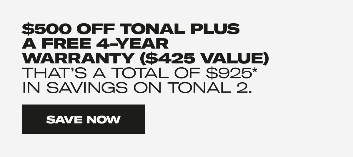 $500 OFF Tonal Plus A Free 4-Year Warranty ($425 Value) That's a Tonal of $925* in savings on Tonal 2. Save Now