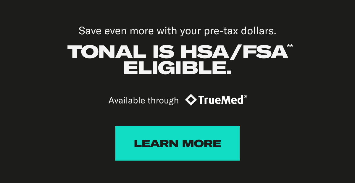 Tonal is  HSA/FSA eligible. Learn More